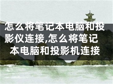 怎么將筆記本電腦和投影儀連接,怎么將筆記本電腦和投影機(jī)連接