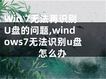 Win 7無法再識別U盤的問題,windows7無法識別u盤怎么辦