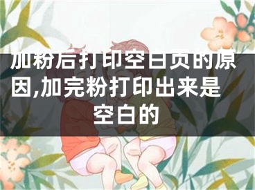 加粉后打印空白頁的原因,加完粉打印出來是空白的