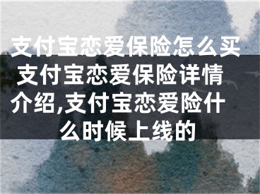 支付寶戀愛保險(xiǎn)怎么買 支付寶戀愛保險(xiǎn)詳情介紹,支付寶戀愛險(xiǎn)什么時(shí)候上線的