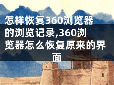 怎樣恢復360瀏覽器的瀏覽記錄,360瀏覽器怎么恢復原來的界面