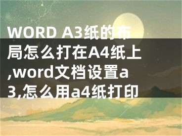 WORD A3紙的布局怎么打在A4紙上 ,word文檔設(shè)置a3,怎么用a4紙打印