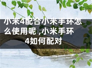 小米4配合小米手環(huán)怎么使用呢 ,小米手環(huán)4如何配對(duì)