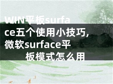 WIN平板surface五個使用小技巧,微軟surface平板模式怎么用