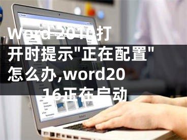 Word 2010打開時(shí)提示"正在配置"怎么辦,word2016正在啟動(dòng)