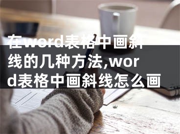 在word表格中畫斜線的幾種方法,word表格中畫斜線怎么畫