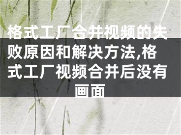 格式工廠合并視頻的失敗原因和解決方法,格式工廠視頻合并后沒有畫面