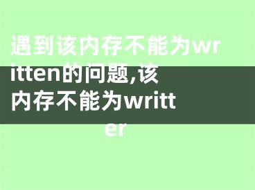 遇到該內(nèi)存不能為written的問題,該內(nèi)存不能為writter