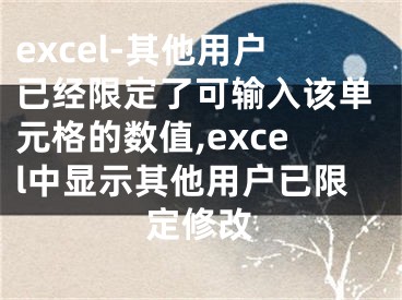 excel-其他用戶已經(jīng)限定了可輸入該單元格的數(shù)值,excel中顯示其他用戶已限定修改