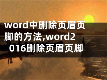 word中刪除頁眉頁腳的方法,word2016刪除頁眉頁腳