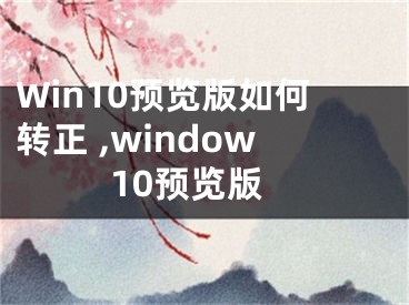 Win10預(yù)覽版如何轉(zhuǎn)正 ,window10預(yù)覽版