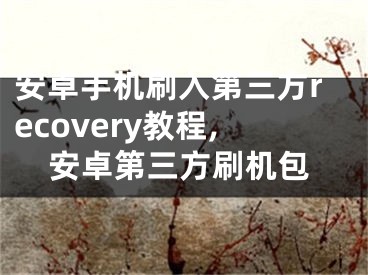 安卓手機(jī)刷入第三方recovery教程,安卓第三方刷機(jī)包