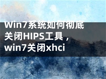 Win7系統(tǒng)如何徹底關(guān)閉HIPS工具 ,win7關(guān)閉xhci