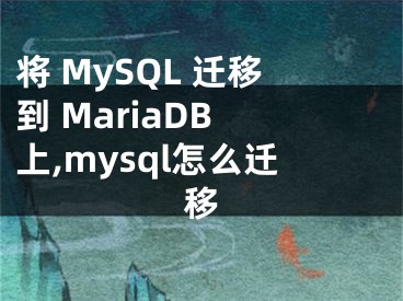 將 MySQL 遷移到 MariaDB 上,mysql怎么遷移