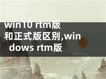 win10 rtm版和正式版區(qū)別,windows rtm版