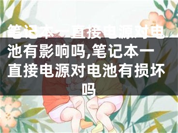 筆記本一直接電源對電池有影響嗎,筆記本一直接電源對電池有損壞嗎