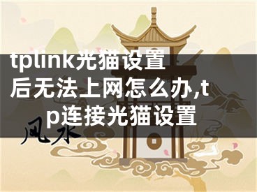 tplink光貓?jiān)O(shè)置后無(wú)法上網(wǎng)怎么辦,tp連接光貓?jiān)O(shè)置