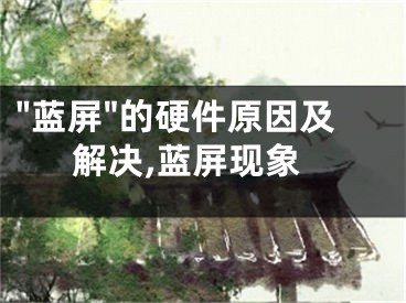 "藍屏"的硬件原因及解決,藍屏現(xiàn)象