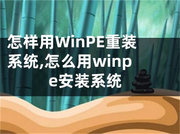 怎樣用WinPE重裝系統(tǒng),怎么用winpe安裝系統(tǒng)