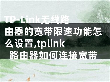 TP-Link無線路由器的寬帶限速功能怎么設(shè)置,tplink路由器如何連接寬帶