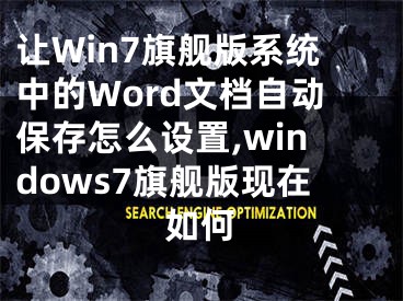 讓W(xué)in7旗艦版系統(tǒng)中的Word文檔自動(dòng)保存怎么設(shè)置,windows7旗艦版現(xiàn)在如何