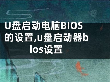 U盤啟動(dòng)電腦BIOS的設(shè)置,u盤啟動(dòng)器bios設(shè)置