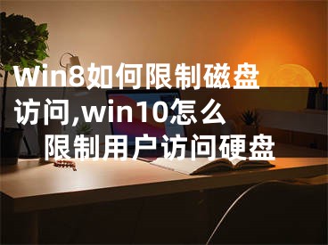 Win8如何限制磁盤訪問,win10怎么限制用戶訪問硬盤