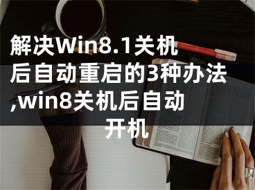 解決Win8.1關(guān)機(jī)后自動(dòng)重啟的3種辦法,win8關(guān)機(jī)后自動(dòng)開機(jī)