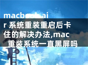 macbook air 系統(tǒng)重裝重啟后卡住的解決辦法,mac重裝系統(tǒng)一直黑屏嗎