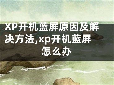 XP開機(jī)藍(lán)屏原因及解決方法,xp開機(jī)藍(lán)屏怎么辦