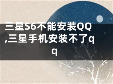 三星S6不能安裝QQ,三星手機安裝不了qq