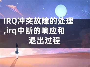 IRQ沖突故障的處理,irq中斷的響應(yīng)和退出過程