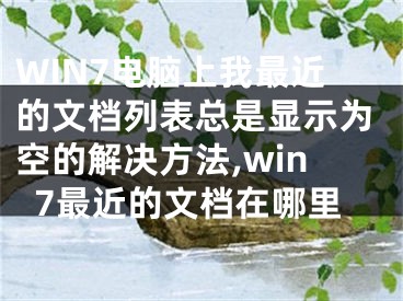 WIN7電腦上我最近的文檔列表總是顯示為空的解決方法,win7最近的文檔在哪里