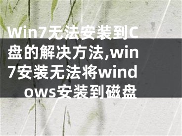 Win7無法安裝到C盤的解決方法,win7安裝無法將windows安裝到磁盤