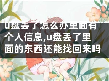 u盤丟了怎么辦里面有個(gè)人信息,u盤丟了里面的東西還能找回來嗎