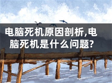 電腦死機原因剖析,電腦死機是什么問題?