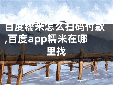 百度糯米怎么掃碼付款,百度app糯米在哪里找