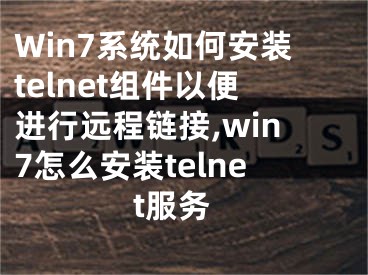 Win7系統(tǒng)如何安裝telnet組件以便進(jìn)行遠(yuǎn)程鏈接,win7怎么安裝telnet服務(wù)