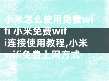 小米怎么使用免費wifi 小米免費wifi連接使用教程,小米wifi免費上網(wǎng)方式