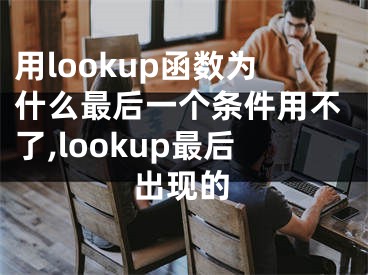 用lookup函數(shù)為什么最后一個條件用不了,lookup最后出現(xiàn)的