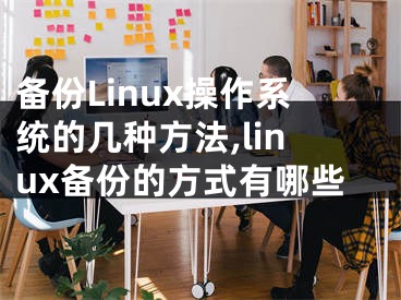 備份Linux操作系統(tǒng)的幾種方法,linux備份的方式有哪些