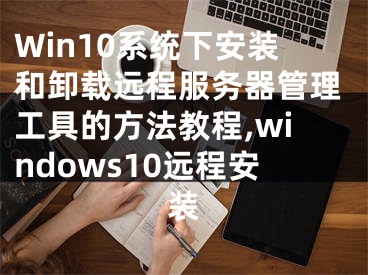 Win10系統(tǒng)下安裝和卸載遠程服務器管理工具的方法教程,windows10遠程安裝