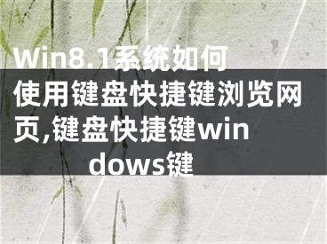 Win8.1系統(tǒng)如何使用鍵盤快捷鍵瀏覽網(wǎng)頁,鍵盤快捷鍵windows鍵