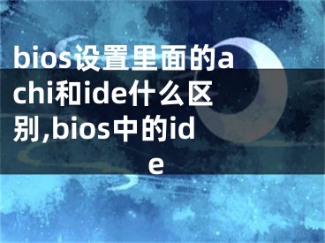 bios設(shè)置里面的achi和ide什么區(qū)別,bios中的ide