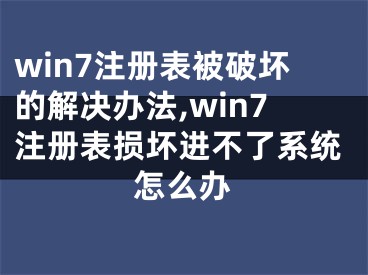 win7注冊(cè)表被破壞的解決辦法,win7注冊(cè)表?yè)p壞進(jìn)不了系統(tǒng)怎么辦