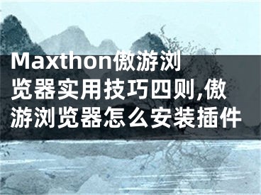 Maxthon傲游瀏覽器實(shí)用技巧四則,傲游瀏覽器怎么安裝插件