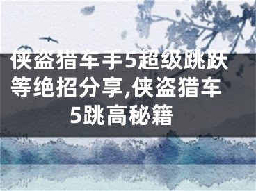 俠盜獵車手5超級(jí)跳躍等絕招分享,俠盜獵車5跳高秘籍