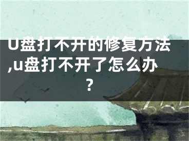 U盤打不開的修復方法,u盤打不開了怎么辦?