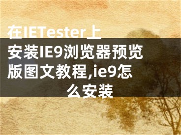 在IETester上安裝IE9瀏覽器預(yù)覽版圖文教程,ie9怎么安裝