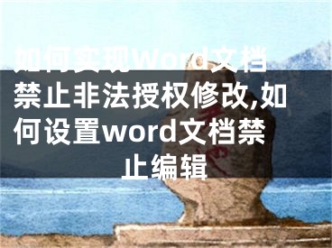 如何實(shí)現(xiàn)Word文檔禁止非法授權(quán)修改,如何設(shè)置word文檔禁止編輯